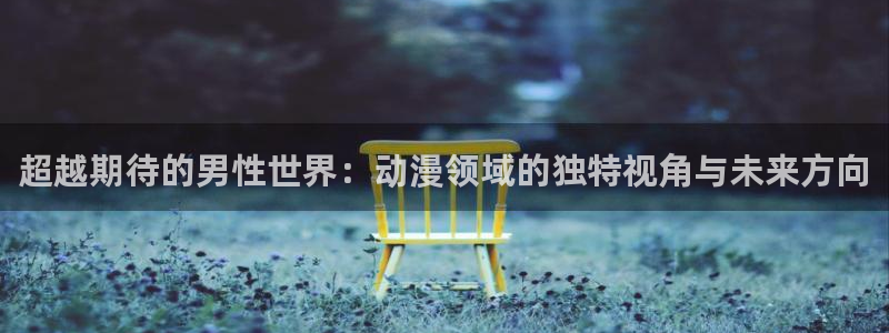 樱花动漫观看免费观看网站：超越期待的男性世界：动漫领域的独特视角与未来方向