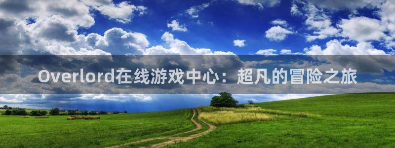 樱花动漫入口官网到底是哪个：Overlord在线游戏中心：超凡的冒险之旅
